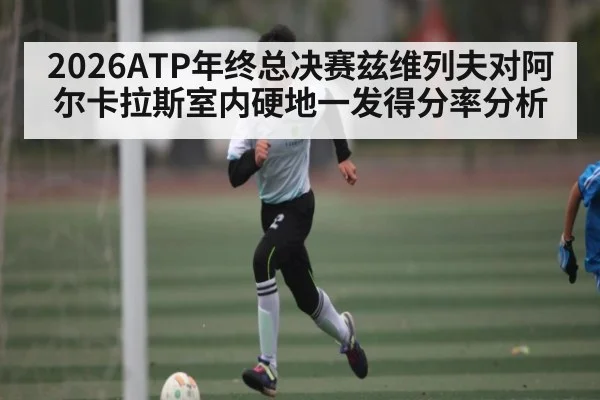 2026ATP年终总决赛兹维列夫对阿尔卡拉斯室内硬地一发得分率分析 - kaiyun